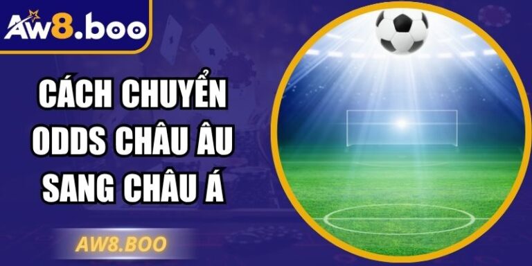 Cách Chuyển Odds Châu Âu Sang Châu Á – Hiểu Đúng Tại AW8